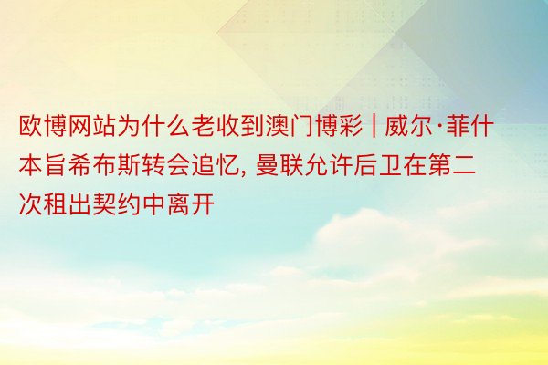 欧博网站为什么老收到澳门博彩 | 威尔·菲什本旨希布斯转会追忆， 曼联允许后卫在第二次租出契约中离开