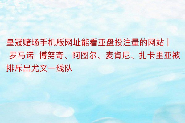 皇冠赌场手机版网址能看亚盘投注量的网站 | 罗马诺: 博努奇、阿图尔、麦肯尼、扎卡里亚被排斥出尤文一线队