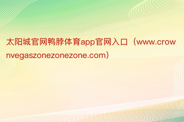 太阳城官网鸭脖体育app官网入口（www.crownvegaszonezonezone.com）