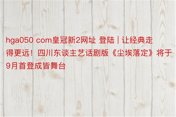 hga050 com皇冠新2网址 登陆 | 让经典走得更远！四川东谈主艺话剧版《尘埃落定》将于9月首登成皆舞台