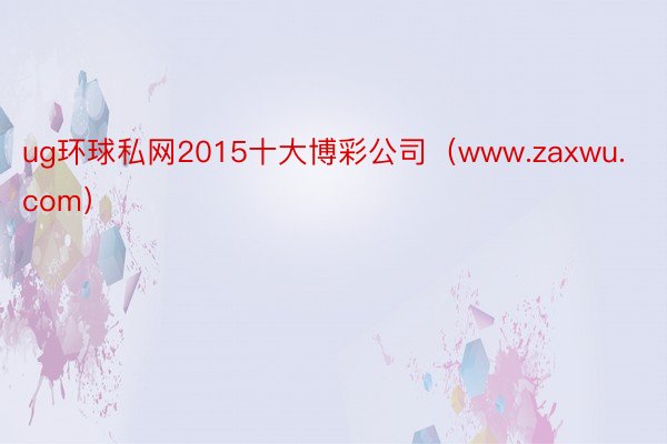 ug环球私网2015十大博彩公司（www.zaxwu.com）