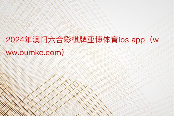 2024年澳门六合彩棋牌亚博体育ios app（www.oumke.com）