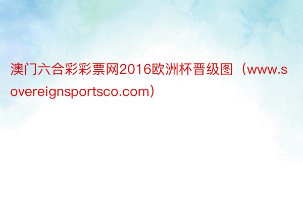 澳门六合彩彩票网2016欧洲杯晋级图（www.sovereignsportsco.com）