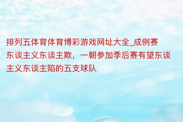 排列五体育体育博彩游戏网址大全_成例赛东谈主义东谈主欺，一朝参加季后赛有望东谈主义东谈主陷的五支球队