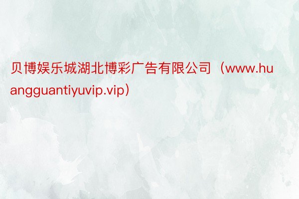 贝博娱乐城湖北博彩广告有限公司（www.huangguantiyuvip.vip）