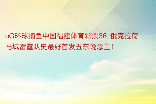 uG环球捕鱼中国福建体育彩票36_俄克拉荷马城雷霆队史最好首发五东说念主！