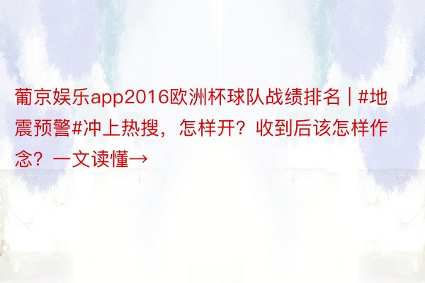 葡京娱乐app2016欧洲杯球队战绩排名 | #地震预警#冲上热搜，怎样开？收到后该怎样作念？一文读懂→