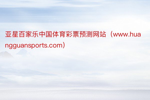 亚星百家乐中国体育彩票预测网站（www.huangguansports.com）