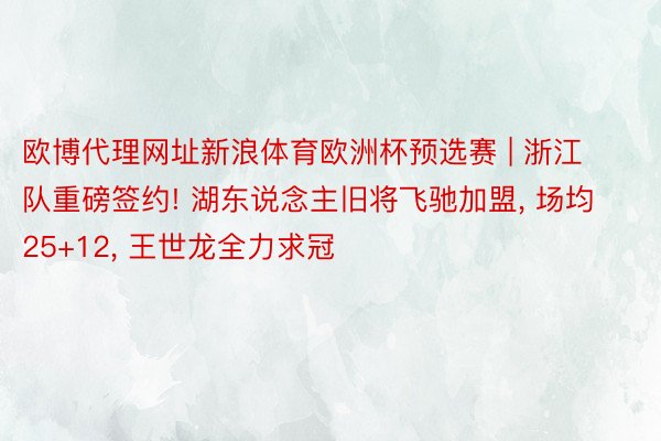 欧博代理网址新浪体育欧洲杯预选赛 | 浙江队重磅签约! 湖东说念主旧将飞驰加盟, 场均25+12, 王世龙全力求冠