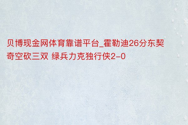 贝博现金网体育靠谱平台_霍勒迪26分东契奇空砍三双 绿兵力克独行侠2-0