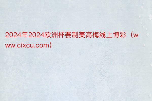 2024年2024欧洲杯赛制美高梅线上博彩（www.cixcu.com）