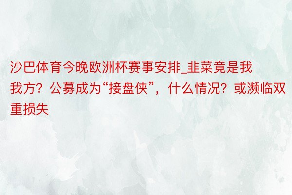 沙巴体育今晚欧洲杯赛事安排_韭菜竟是我我方？公募成为“接盘侠”，什么情况？或濒临双重损失