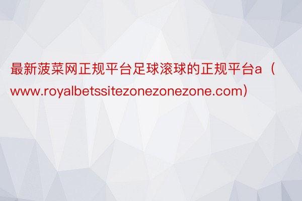 最新菠菜网正规平台足球滚球的正规平台a（www.royalbetssitezonezonezone.com）