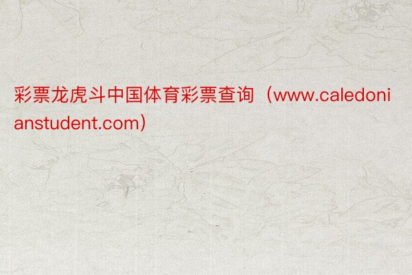 彩票龙虎斗中国体育彩票查询（www.caledonianstudent.com）