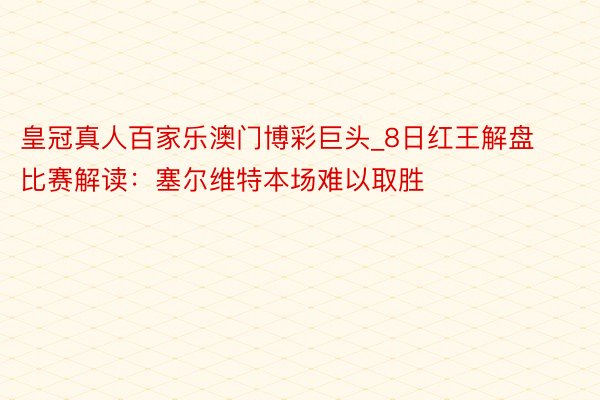 皇冠真人百家乐澳门博彩巨头_8日红王解盘比赛解读：塞尔维特本场难以取胜