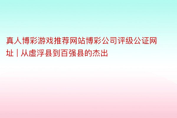 真人博彩游戏推荐网站博彩公司评级公证网址 | 从虚浮县到百强县的杰出