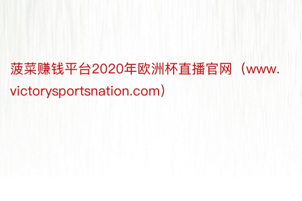 菠菜赚钱平台2020年欧洲杯直播官网（www.victorysportsnation.com）