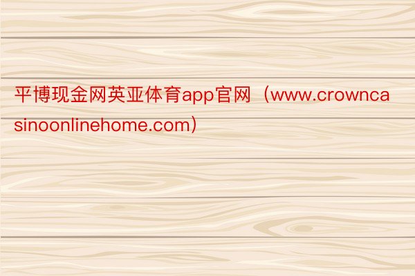 平博现金网英亚体育app官网（www.crowncasinoonlinehome.com）