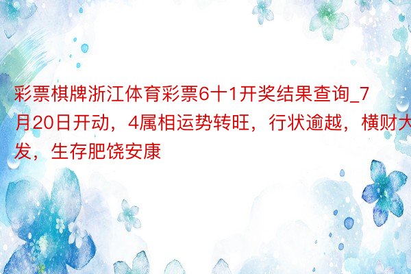 彩票棋牌浙江体育彩票6十1开奖结果查询_7月20日开动，4属相运势转旺，行状逾越，横财大发，生存肥饶安康