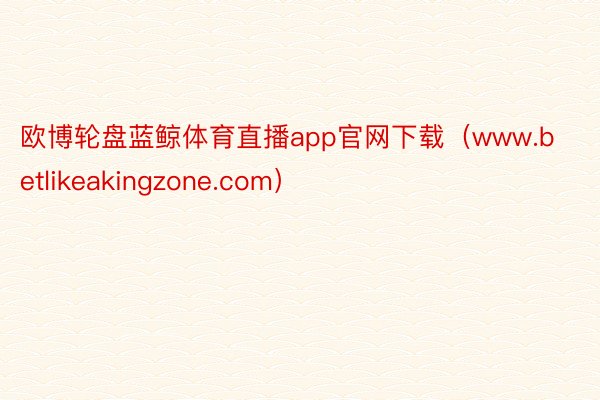 欧博轮盘蓝鲸体育直播app官网下载（www.betlikeakingzone.com）