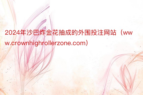 2024年沙巴炸金花抽成的外围投注网站（www.crownhighrollerzone.com）