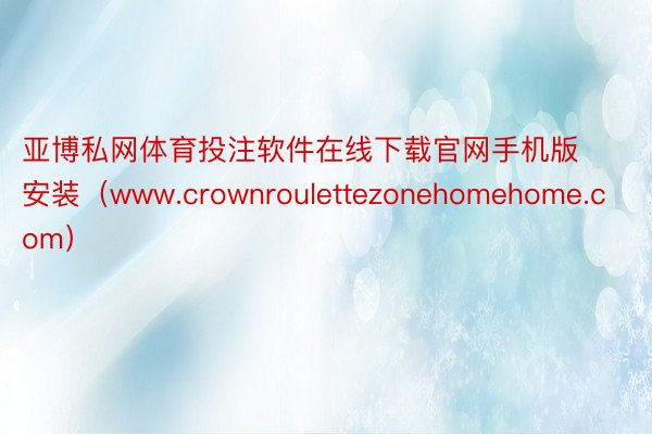 亚博私网体育投注软件在线下载官网手机版安装（www.crownroulettezonehomehome.com）