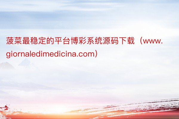 菠菜最稳定的平台博彩系统源码下载（www.giornaledimedicina.com）