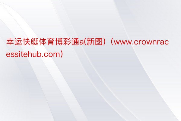 幸运快艇体育博彩通a(新图)（www.crownracessitehub.com）