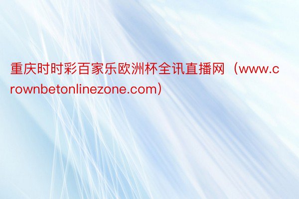 重庆时时彩百家乐欧洲杯全讯直播网（www.crownbetonlinezone.com）