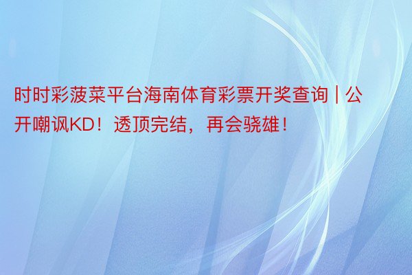 时时彩菠菜平台海南体育彩票开奖查询 | 公开嘲讽KD！透顶完结，再会骁雄！