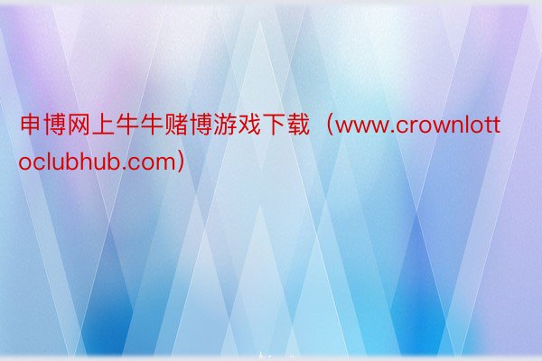 申博网上牛牛赌博游戏下载（www.crownlottoclubhub.com）