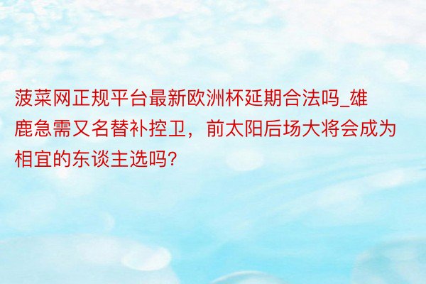 菠菜网正规平台最新欧洲杯延期合法吗_雄鹿急需又名替补控卫，前太阳后场大将会成为相宜的东谈主选吗？