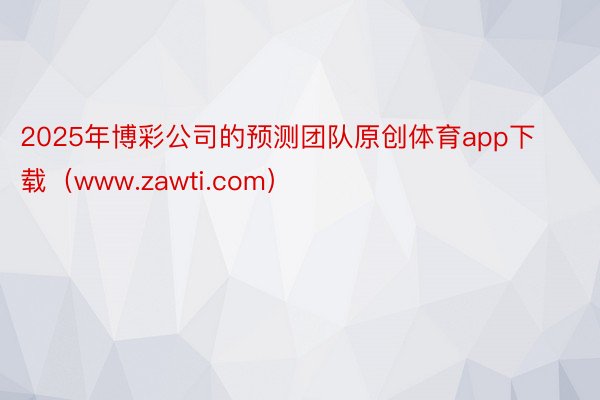 2025年博彩公司的预测团队原创体育app下载（www.zawti.com）