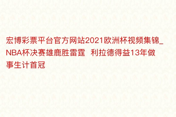 宏博彩票平台官方网站2021欧洲杯视频集锦_NBA杯决赛雄鹿胜雷霆  利拉德得益13年做事生计首冠