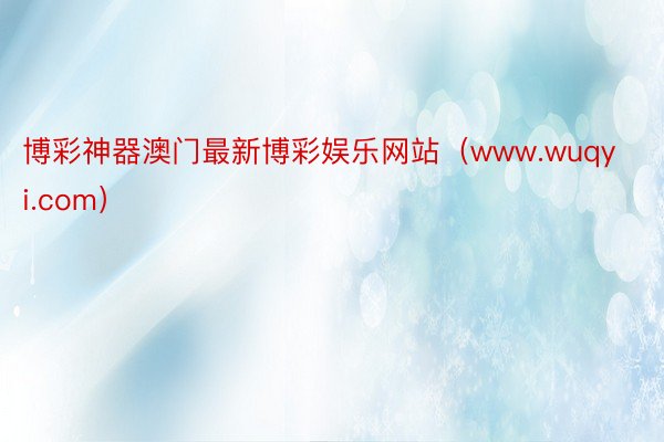 博彩神器澳门最新博彩娱乐网站（www.wuqyi.com）