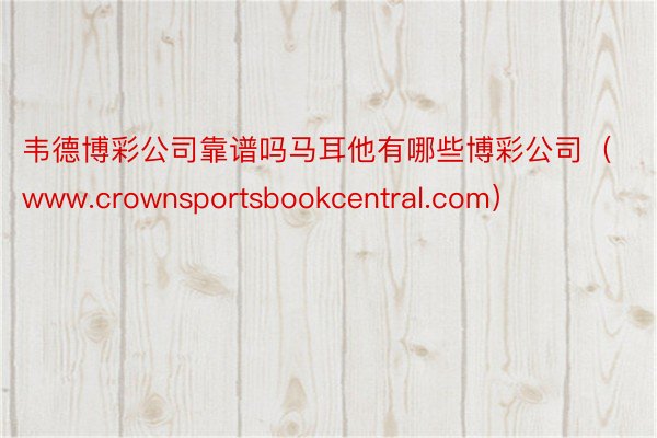 韦德博彩公司靠谱吗马耳他有哪些博彩公司（www.crownsportsbookcentral.com）