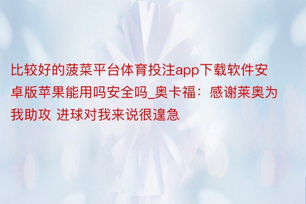 比较好的菠菜平台体育投注app下载软件安卓版苹果能用吗安全吗_奥卡福:感谢莱奥为我助攻 进球对我来说很遑急